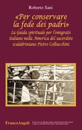 «Per conservare la fede dei padri». La guida spirituale per l'emigrato italiano nella America del sacerdote scalabriniano Pietro Colbacchini