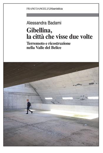 Gibellina, la città che visse due volte. Terremoto e ricostruzione nella Valle del Belice - Alessandra Badami - Libro Franco Angeli 2020, Urbanistica | Libraccio.it
