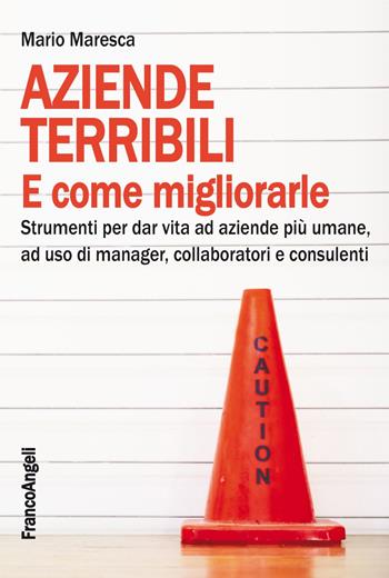 Aziende terribili e come migliorarle. Strumenti per dar vita ad aziende più umane, ad uso di manager, collaboratori e consulenti - Mario Maresca - Libro Franco Angeli 2019, Varia | Libraccio.it