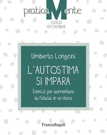 L' autostima si impara. Esercizi per aumentare la fiducia in se stessi - Umberto Longoni - Libro Franco Angeli 2020, PraticaMente. Esercizi per cambiare | Libraccio.it