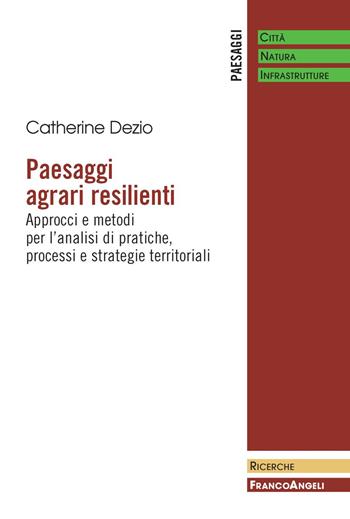 Paesaggi agrari resilienti. Approcci e metodi per l'analisi di pratiche, processi e strategie territoriali - Catherine Dezio - Libro Franco Angeli 2020, Paesaggi: città, natura, infrastrutture | Libraccio.it