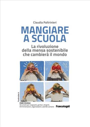 Mangiare a scuola. La rivoluzione della mensa sostenibile che cambierà il mondo - Claudia Paltrinieri - Libro Franco Angeli 2019 | Libraccio.it