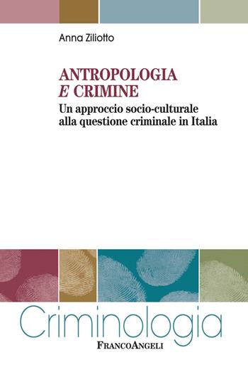 Antropologia e crimine. Un approccio socio-culturale alla questione criminale in Italia - Anna Ziliotto - Libro Franco Angeli 2020, Criminologia | Libraccio.it