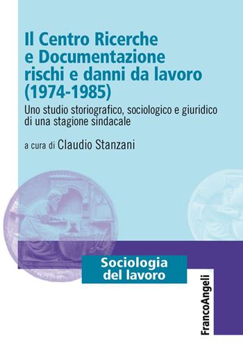 Il Centro Ricerche e Documentazione rischi e danni da lavoro (1974-1985). Uno studio storiografico, sociologico e giuridico di una stagione sindacale  - Libro Franco Angeli 2019, Sociologia del lavoro | Libraccio.it