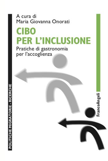 Cibo per l'inclusione. Pratiche di gastronomia per l'accoglienza - Maria Giovanna Onorati - Libro Franco Angeli 2020, Politiche migratorie | Libraccio.it