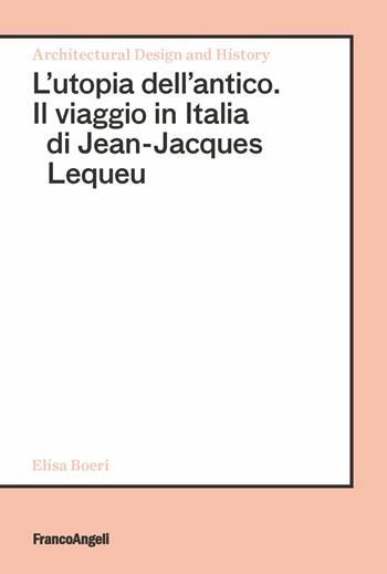 L' utopia dell'antico. Il viaggio in Italia di Jean-Jacques Lequeu - Elisa Boeri - Libro Franco Angeli 2020, Architectural Design and History | Libraccio.it