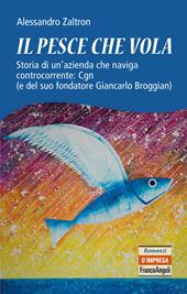 Il pesce che vola. Storia di un'azienda che naviga controcorrente: Cgn (e del suo fondatore Giancarlo Broggian)