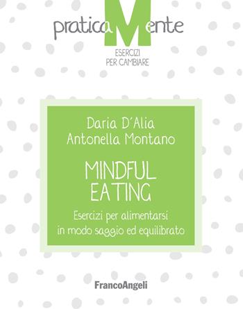 Mindful eating. Esercizi per alimentarsi in modo saggio ed equilibrato - Daria D'Alia, Antonella Montano - Libro Franco Angeli 2020, PraticaMente. Esercizi per cambiare | Libraccio.it