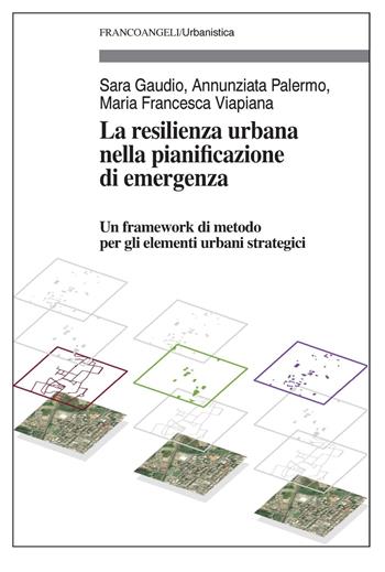 La resilienza urbana nella pianificazione di emergenza. Un framework di metodo per gli elementi urbani strategici - Sara Gaudio, Annunziata Palermo, Maria Francesca Viapiana - Libro Franco Angeli 2020, Urbanistica-Documenti | Libraccio.it