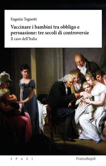 Vaccinare i bambini tra obbligo e persuasione: tre secoli di controversie. Il caso dell'Italia - Eugenia Tognotti - Libro Franco Angeli 2020, Spazi | Libraccio.it