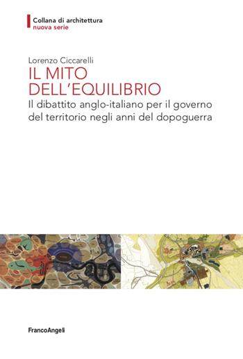 Il mito dell'equilibrio. Il dibattito anglo-italiano per il governo del territorio negli anni del dopoguerra - Lorenzo Ciccarelli - Libro Franco Angeli 2020, Architettura | Libraccio.it