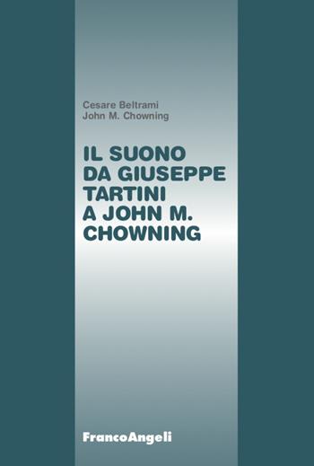 Il suono da Giuseppe Tartini a John M. Chowning - Cesare Beltrami, John M. Chowning - Libro Franco Angeli 2020, Varie. Saggi e manuali | Libraccio.it