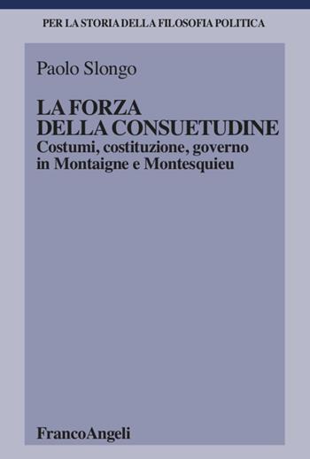 La forza della consuetudine. Costumi, costituzione, governo in Montaigne e Montesquieu - Paolo Slongo - Libro Franco Angeli 2020, Per la storia della filosofia politica | Libraccio.it