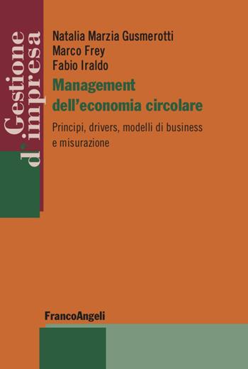 Management dell'economia circolare. Principi, drivers, modelli di business e misurazione - Natalia Marzia Gusmerotti, Marco Frey, Fabio Iraldo - Libro Franco Angeli 2020, Gestione d'impresa | Libraccio.it