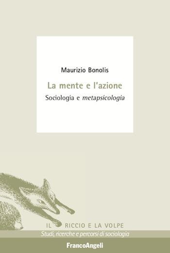 La mente e l'azione. Sociologia e metapsicologia - Maurizio Bonolis - Libro Franco Angeli 2020, Il riccio e la volpe. Studi, ricerche e percorsi di sociologia | Libraccio.it