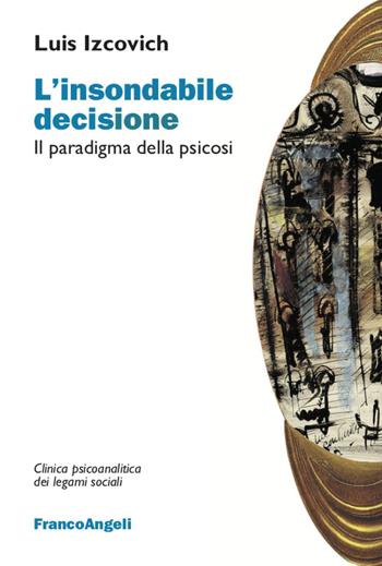 L' insondabile decisione. Il paradigma della psicosi - Luis Izcovich - Libro Franco Angeli 2020, Clinica psicoanalitica dei legami sociali | Libraccio.it