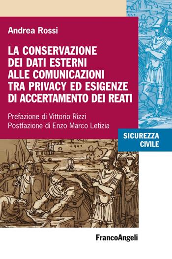 La conservazione dei dati esterni alle comunicazioni tra privacy ed esigenze di accertamento dei reati - Andrea Rossi - Libro Franco Angeli 2020, Sicurezza civile | Libraccio.it