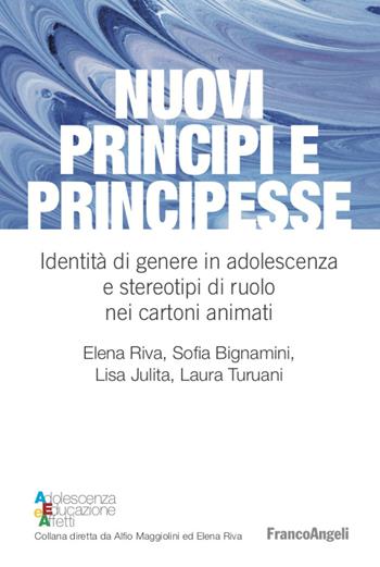 Nuovi principi e principesse. Identità di genere in adolescenza e stereotipi di ruolo nei cartoni animati - Elena Riva, Sofia Bignamini, Laura Turuani - Libro Franco Angeli 2020, Adolescenza, educazione e affetti | Libraccio.it