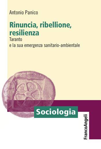 Rinuncia, ribellione, resilienza. Taranto e la sua emergenza sanitario-ambientale - Antonio Panico - Libro Franco Angeli 2020, Sociologia | Libraccio.it
