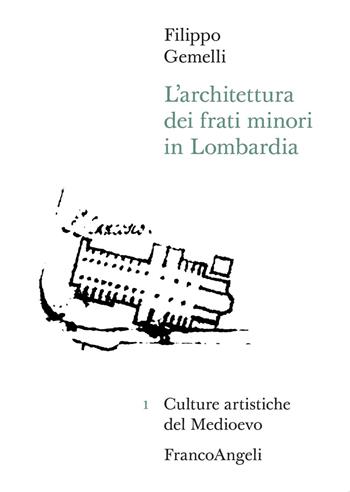 L'architettura dei frati minori in Lombardia - Filippo Gemelli - Libro Franco Angeli 2020, Culture artistiche del Medioevo | Libraccio.it