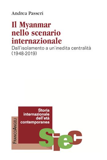 Il Myanmar nello scenario internazionale. Dall'isolamento a un'inedita centralità (1948-2019) - Andrea Passeri - Libro Franco Angeli 2020, Storia internazionale dell'età contemporanea | Libraccio.it