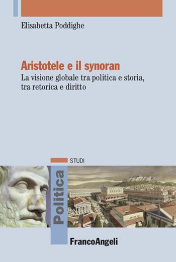 Aristotele e il synoran. La visione globale tra politica e storia, tra retorica e diritto - Elisabetta Poddighe - Libro Franco Angeli 2020, Politica-Studi | Libraccio.it