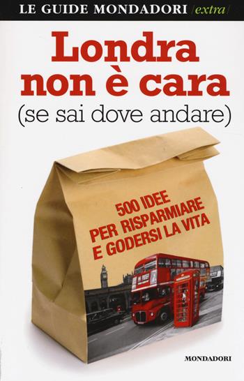 Londra non è cara (se sai dove andare). 500 idee per risparmiare e godersi la vita - Stefano Barone, Natascia Orazi - Libro Mondadori Electa 2014, Le guide Mondadori extra | Libraccio.it