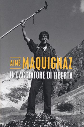 Il cacciatore di libertà - Aimé Maquignaz - Libro Mondadori Electa 2014 | Libraccio.it