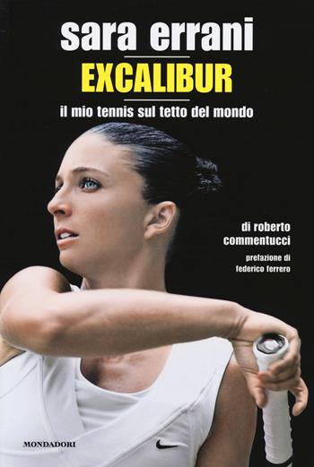 Sara Errani. Excalibur. Il mio tennis sul tetto del mondo - Roberto Commentucci - Libro Mondadori Electa 2014, Passioni | Libraccio.it