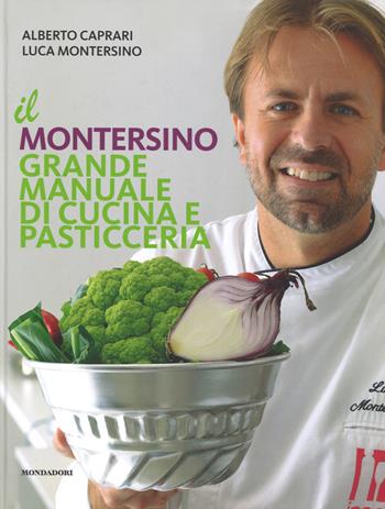 Il Montersino. Grande manuale di cucina e pasticceria - Alberto Caprari, Luca Montersino, Maria Grazia Soncini - Libro Mondadori Electa 2015, Cucina italiana | Libraccio.it
