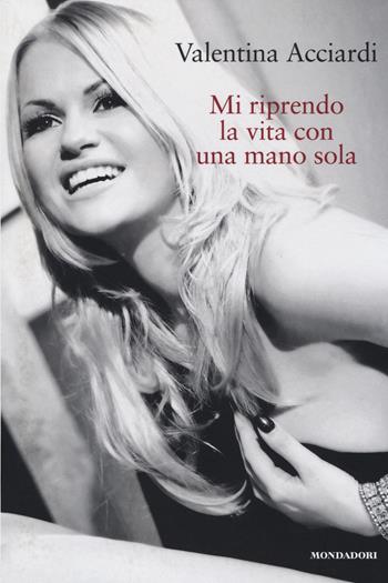 Mi riprendo la vita con una mano sola - Valentina Acciardi - Libro Mondadori Electa 2014, Madeleines. Sfide | Libraccio.it