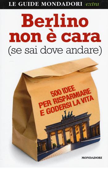 Berlino non è cara (se sai dove andare). 500 idee per risparmiare e godersi la vita - Natascia Orazi - Libro Mondadori Electa 2015, Le guide Mondadori extra | Libraccio.it