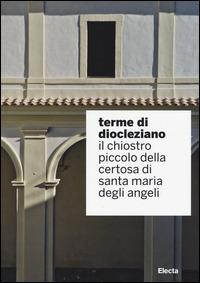 Terme di Diocleziano. Il chiostro piccolo della Certosa di Santa Maria degli Angeli. Ediz. illustrata  - Libro Electa 2014, Soprintendenza archeologica di Roma | Libraccio.it