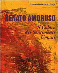 Renato Amoruso. Il colore dei sentimenti umani. Ediz. italiana, inglese, francese e spagnola - Lucrezia De Domizio Durini - Libro Mondadori Electa 2014 | Libraccio.it