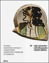 Museo nazionale romano Crypta Balbi. Ceramiche medievali e moderne. Ediz. illustrata. Vol. 3: Dal Seicento all'ottocento (1610-1850) - Marco Ricci, Laura Vendittelli - Libro Electa 2014, Soprintendenza archeologica di Roma | Libraccio.it