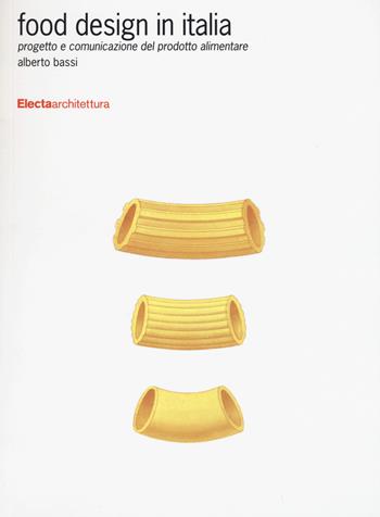 Food design in Italia. Progetto e comunicazione del prodotto alimentare - Alberto Bassi - Libro Mondadori Electa 2015, Design & grafica | Libraccio.it
