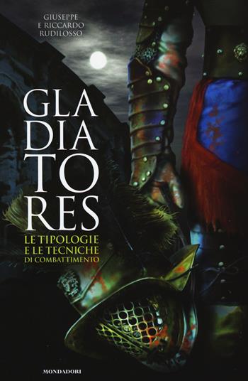 Gladiatores. Le tipologie e le tecniche di combattimento - Giuseppe Rudilosso, Riccardo Rudilosso - Libro Electa 2015, Arte e cultura | Libraccio.it