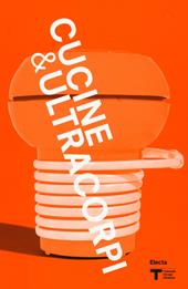 VIII Triennale Design Museum. Cucina & ultracorpi. Catalogo della mostra (Milano, 9 aprile 2015-21 febbraio 2016). Ediz. illustrata