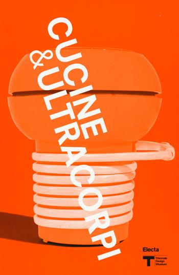 VIII Triennale Design Museum. Cucina & ultracorpi. Catalogo della mostra (Milano, 9 aprile 2015-21 febbraio 2016). Ediz. illustrata  - Libro Electa 2015, Cataloghi di mostre | Libraccio.it