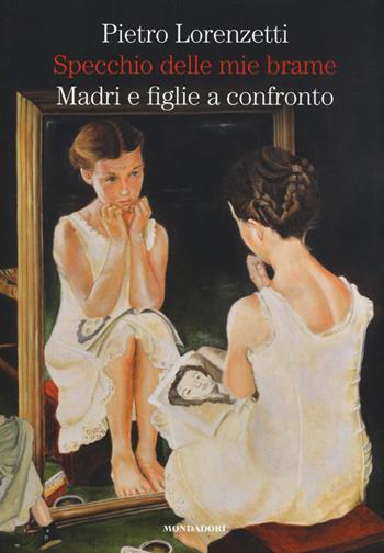 Specchio delle mie brame. Madri e figlie a confronto - Pietro Lorenzetti - Libro Mondadori Electa 2015 | Libraccio.it
