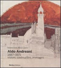Aldo Andreani 1887-1971. Visioni, costruzioni, immagini. Ediz. illustrata - Roberto Dulio, Mario Lupano - Libro Electa 2015, Architetti moderni | Libraccio.it