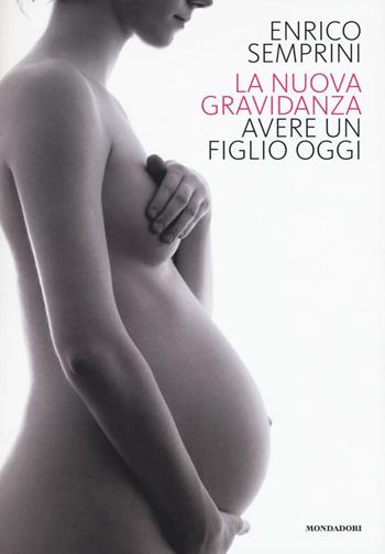 La nuova gravidanza. Avere un figlio oggi - Enrico Semprini - Libro Mondadori Electa 2016 | Libraccio.it