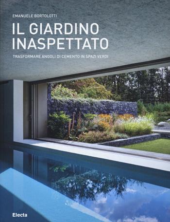 Il giardino inaspettato. Trasformare angoli di cemento in spazi verdi. Ediz. illustrata - Emanuele Bortolotti - Libro Mondadori Electa 2015 | Libraccio.it