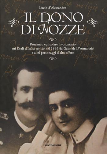 Il dono di nozze. Romanzo epistolare involontario sui Reali d'Italia scritto nel 1896 da Gabriele D'Annunzio e altri personaggi d'alto affare - Lucio D'Alessandro - Libro Mondadori Electa 2016 | Libraccio.it