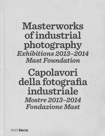 Masterworks of industrial photography. Exhibitions 2013-2014. Mast foundation. Ediz. italiana e inglese  - Libro Mondadori Electa 2015 | Libraccio.it