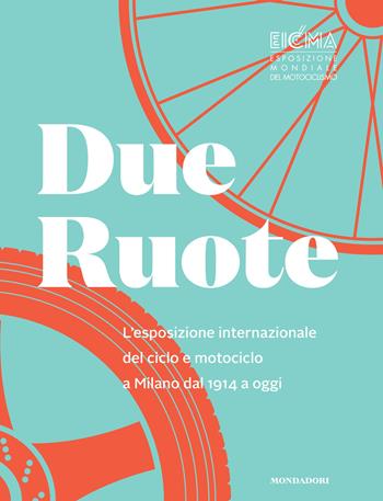 Due ruote. L'esposizione mondiale di ciclo e motociclo a Milano dal 1914 ad oggi. Ediz. illustrata  - Libro Mondadori Electa 2015 | Libraccio.it
