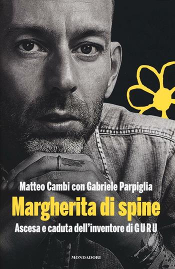 Margherita di spine. Ascesa e caduta dell'inventore di GURU - Matteo Cambi, Gabriele Parpiglia - Libro Mondadori Electa 2016, Madeleines. Extra | Libraccio.it