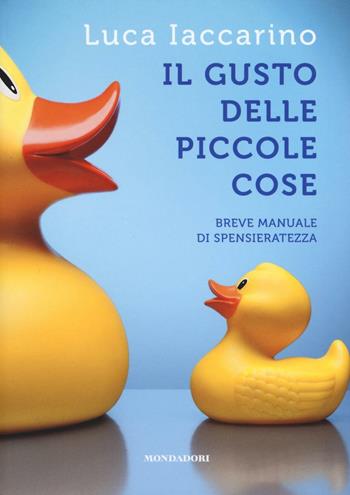 Il gusto delle piccole cose. Breve manuale di spensieratezza - Luca Iaccarino - Libro Mondadori Electa 2016 | Libraccio.it