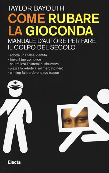 Come rubare la Gioconda. Manuale d'autore per fare il colpo del secolo - Taylor Bayouth - Libro Mondadori Electa 2016, SmArtbooks | Libraccio.it