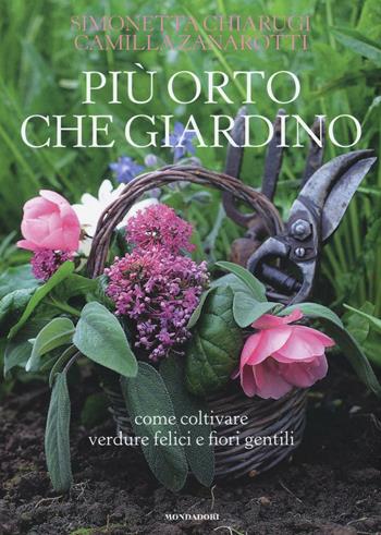 Più orto che giardino. Come coltivare verdure felici e fiori gentili - Simonetta Chiarugi, Camilla Zanarotti - Libro Mondadori Electa 2016, Illustrati. Natura e giardinaggio | Libraccio.it